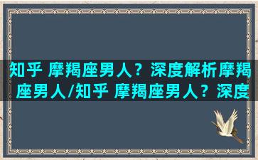 知乎 摩羯座男人？深度解析摩羯座男人/知乎 摩羯座男人？深度解析摩羯座男人-我的网站